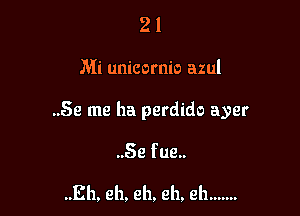 21

Mi unicornio azul

..Se me ha perdido ayer

..Se fue..

.Eh, eh. eh. eh, eh .......