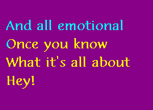 And all emotional
Once you know

What it's all about
Hey!