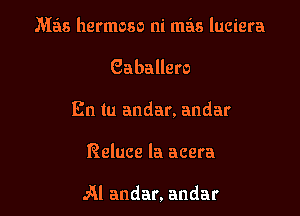 M38 hermoso ni mas luciera

Gaballero

En tu andar. andar

Reluce la acera

Al andar. andar