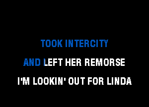 TOOK INTEHGITY
AND LEFT HER REMORSE
I'M LOOKIN' OUT FOR LINDA

g