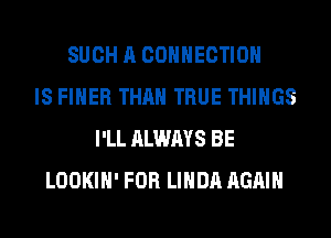 SUCH A CONNECTION
IS FIHER THAN TRUE THINGS
I'LL ALWAYS BE
LOOKIH' FOR LINDA AGAIN