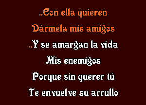 ..Gon ella quieren
'Darmela mis amigos
..Y 59 amargan la Vida

Mis enemigos

Porque sin querer m

Te envuelve su arrullo l
