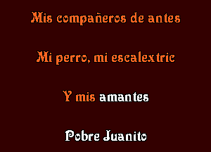 Mia compafwros de antes

Mi perro. mi escalextric
Y mis amantes

Pobre Juanita