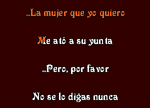 ..La muier que yo quiero

Me aid a su yunta

.Pero. por favor

No se lo digas nunca