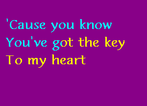 'Cause you know
You've got the key

To my heart