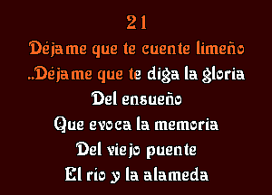 21
'De'iame que te cuente limefw
..'De'ia me que te diga la gloria
'Del ensuefm
Que evoca la memoria
'Del vieio puente
El rio y la alameda