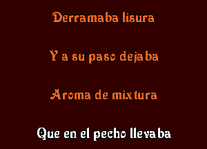 Derramaba lisura
Y a su paso deiaba

Aroma de mixtura

Que en el pecho llevaba