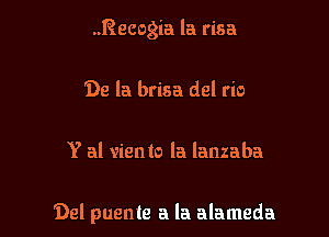 Recogia la visa
De la brisa del rio

Y al vienlo la lanzaba

Del puente a la alameda