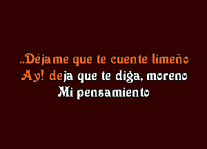 Dtiiame que te cuente limefw

A3)! deia que te diga, moreno
Mi pensamiento