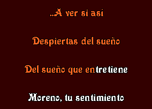 A war 8i asi

Despiertas del sueflo

Del suefw que entretiene

Moreno. tu sentimiento