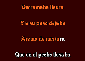 Derramaba lisura
Y a su paso deiaba

Aroma de mixtura

Que en el pecho llevaba