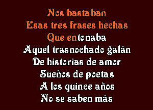 Nos bastaban
Esas tres frases hechas
Que entonaba
Aquel trasnochado galan
De historias de amor
Sueflos de poetas
A los quince aims
No se saben mas