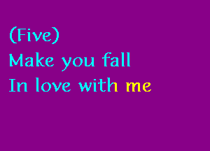 (Five)
Make you fall

In love with me