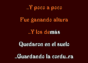 ..Y poco a pace

Fue ganando altura
..Y los demas
Quedaron en el suelo

..Guardando la cordu..ra