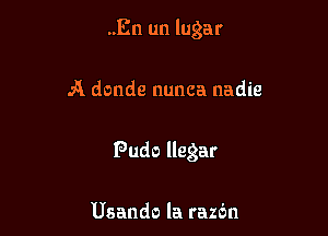 ..En un lugar

A donde nunca nadie

Pudo llegar

Usando la razbn