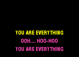 YOU ARE EVERYTHING
00H.... HOO-HDO
YOU ARE EVERYTHING