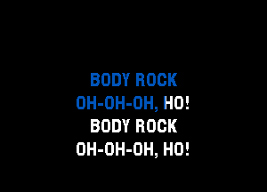 BODYROCK

0H-0H-0H,H0!
BODYROCK
0H-0H-0H,HO!