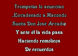 Trompetas lo anuncian
.Encadenado a Macondo
Suefla Don Josri Arcadio

Y ante Ql la vida pasa
Haciendo remolinos

'De recuerdos