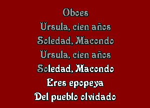 Oboes
Ursula, cien aims
Soledad, Macondo

Ursula, cien aims
Soledad, Macondo

Eres epopeya
Del pueblo olvidado