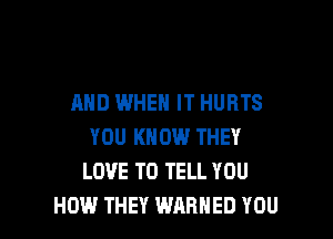 MID WHEN IT HURTS

YOU KNOW THEY
LOVE TO TELL YOU
HOW THEY WARNED YOU