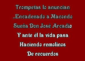 Trompetas lo anuncian
.Encadenado a Macondo
Suefla Don Josri Arcadio

Y ante Ql la vida pasa
Haciendo remolinos

'De recuerdos