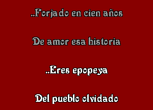 ..Foriado en cien arias

De amor esa historia

..Eres epopeya

Del pueblo olvidado