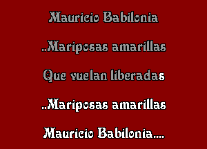 Mauricio Babilonia
.Mariposas amarillas
Que vuelan liberadas

.Mariposas amarillas

Mauricio Babilonia.... l