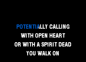 POTENTIALLY CALLING
WITH OPEN HEART
OR WITH A SPIRIT DEAD

YOU WALK ON I