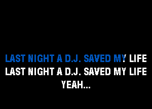 LAST NIGHT A DJ. SAVED MY LIFE
LAST NIGHT A DJ. SAVED MY LIFE
YEAH...