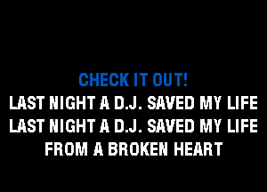 CHECK IT OUT!
LAST NIGHT A DJ. SAVED MY LIFE
LAST NIGHT A DJ. SAVED MY LIFE
FROM A BROKEN HEART