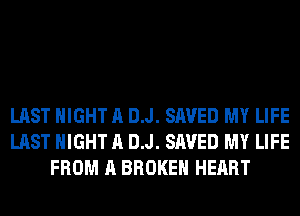 LAST NIGHT A DJ. SAVED MY LIFE
LAST NIGHT A DJ. SAVED MY LIFE
FROM A BROKEN HEART