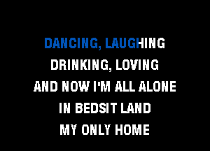 DRHCIHG, LAUGHING
DRINKING, LOVING
AND NOW I'M ALL ALONE
IN BEDSIT LAND

MY ONLY HOME l