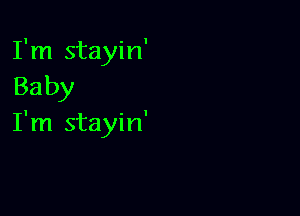 I'm stayin'
Baby

I'm stayin'