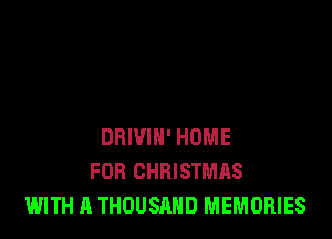 DRIVIH' HOME
FOR CHRISTMAS
WITH A THOUSAND MEMORIES