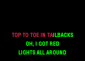 TOP T0 TOE IN TAILBACKS
OH, I GOT RED
LIGHTS ALL AROUND