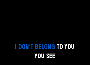 I DON'T BELONG TO YOU
YOU SEE