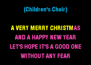 (Children's Choir)

A VERY MERRY CHRISTMAS
AND A HAPPY NEW YEAR
LET'S HOPE IT'S A GOOD OHE
WITHOUT ANY FEAR