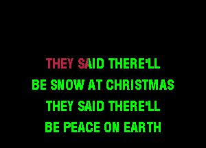 THEY SAID THERE'LL
BE SHOW AT CHRISTMAS
THEY SAID THERE'LL
BE PEACE ON EARTH