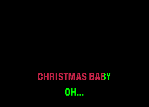 CHRISTMAS BABY
0H...
