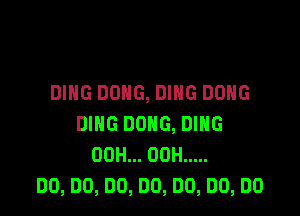 DING DONG, DING DONG

DING DONG, DING
00H... 00H .....
DO, DO, DO, DO, DO, DO, DO