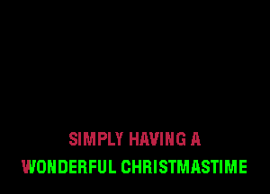 SIMPLY HAVING A
WONDERFUL CHRISTMRSTIME