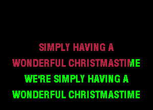SIMPLY HAVING A
WONDERFUL CHRISTMASTIME
WE'RE SIMPLY HAVING A
WONDERFUL CHRISTMASTIME