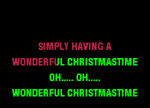 SIMPLY HAVING A
WONDERFUL CHRISTMASTIME
0H ..... 0H .....
WONDERFUL CHRISTMASTIME