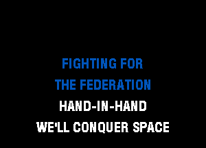 FIGHTING FOR

THE FEDERHTION
HAHD-lN-HAND
WE'LL COHQUEB SPACE