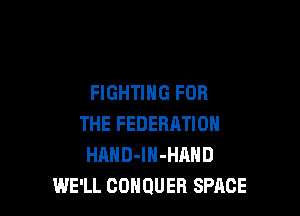 FIGHTING FOR

THE FEDERHTION
HAHD-lN-HAND
WE'LL COHQUEB SPACE