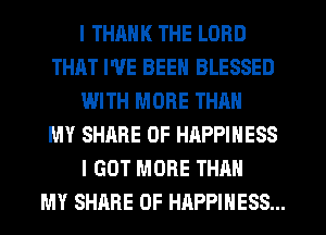 I THINK THE LORD
THAT I'VE BEEN BLESSED
lJJITH MORE THAN
MY SHARE OF HAPPINESS
I GOT MORE THAN
MY SHARE 0F HAPPINESS...
