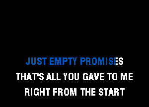 JUST EMPTY PROMISES
THAT'S ALL YOU GAVE TO ME
RIGHT FROM THE START