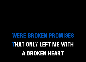 WERE BROKEN PROMISES
THAT ONLY LEFT ME WITH
A BROKEN HEART