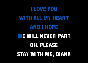 I LOVE YOU
WITH ALL MY HEART
AND I HOPE
WE WILL NEVER PART
0H, PLEASE

STAY WITH ME, DIANA l