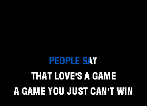 PEOPLE SAY
THAT LOVE'S A GAME
A GAME YOU JUST CAN'T WIN